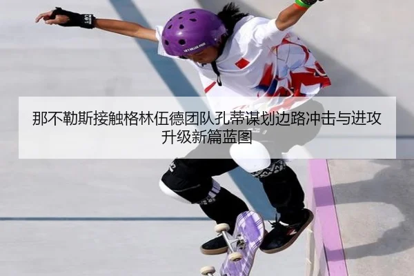 那不勒斯接触格林伍德团队孔蒂谋划边路冲击与进攻升级新篇蓝图